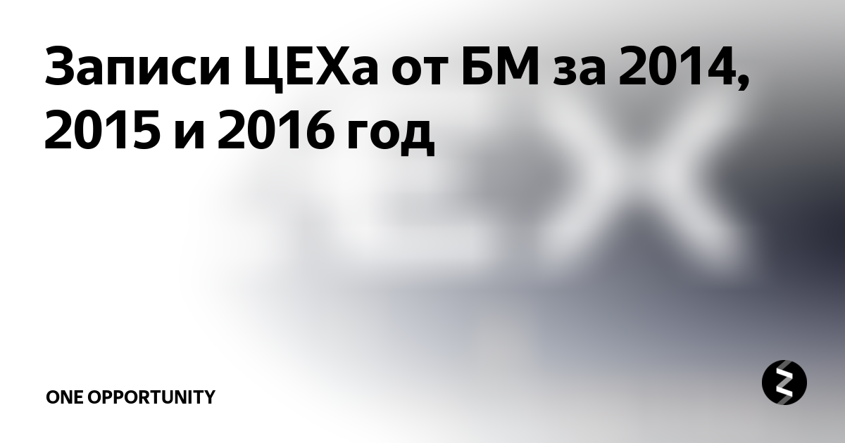 Записи ЦЕХа От БМ За 2014, 2015 И 2016 Год | One Opportunity | Дзен