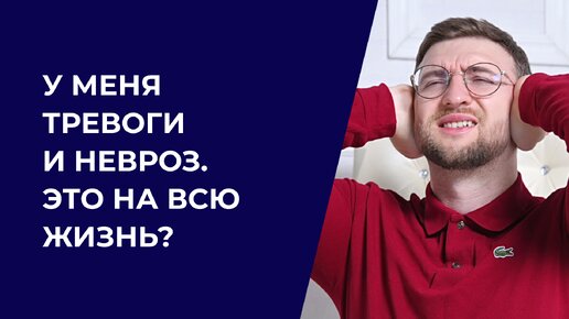 У меня тревоги и невроз. Это на всю жизнь?