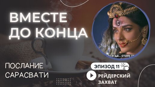 §11. Вместе до конца. Рейдерский захват. Послание Сарасвати Светлане