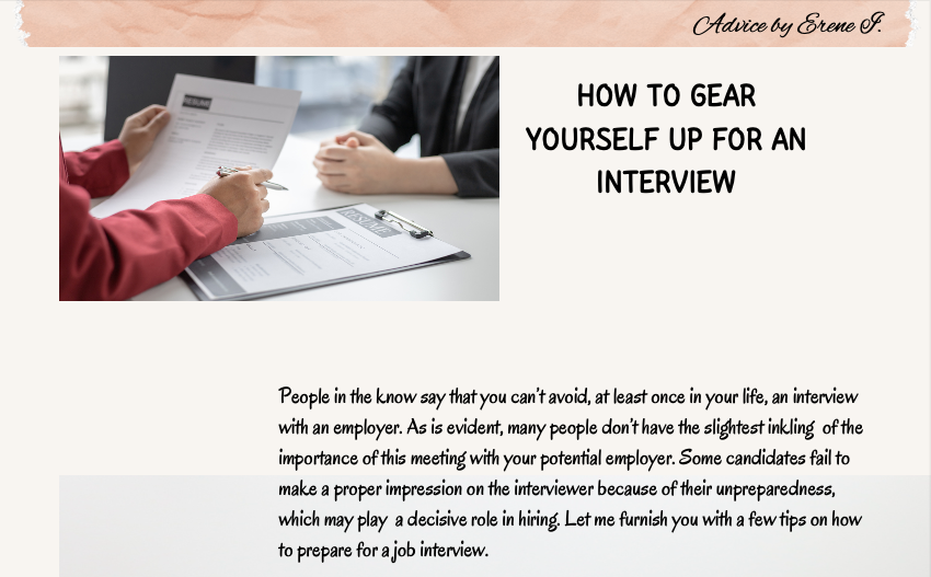 I think that some people play down the earnestness of such a fact as is being perfectly prepared for the interview get them  90% success. 

However commonplace though it may sound, today I'm going to give you some practical tips on how to gear yourself up for an interview