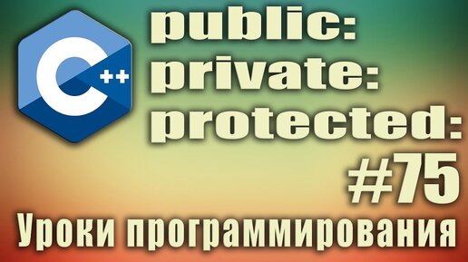 Урок С++ 75: Модификаторы доступа классов. public private protected что это. Спецификаторы доступа