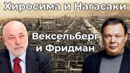 Хиросима и Нагасаки. Вексельберг и Фридман