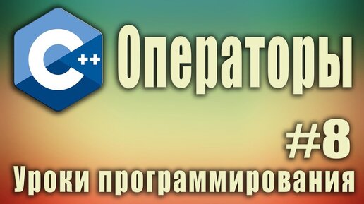 Урок C++ 8: Операторы