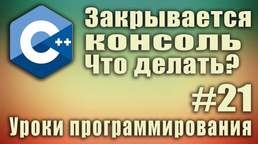 Урок С++ 21: Закрывается консоль. Что делать