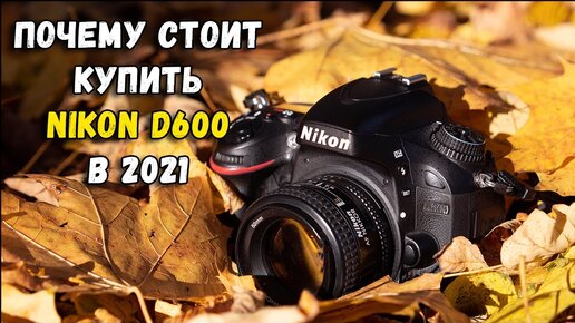 Почему стоит купить D600 в 2021 году