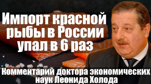 Импорт краной рыбы в России упал в 6 раз. Комментарий доктора экономических наук Леонида Холода