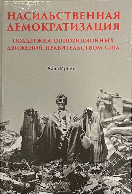 "Насильственная демократизация. Поддержка оппозиционных движений правительством США", Уилл Ирвин