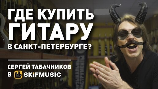 Где купить гитару в Санкт-Петербурге? Музыкальный магазин в СПб / Сергей Табачников в SKIFMUSIC.RU