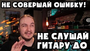 НЕ совершай ошибку, не слушай гитару ДО покупки!