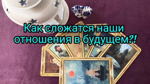 Как сложатся наши отношения в будущем 🤦🙄🙈🤔🌠❓🤦❗