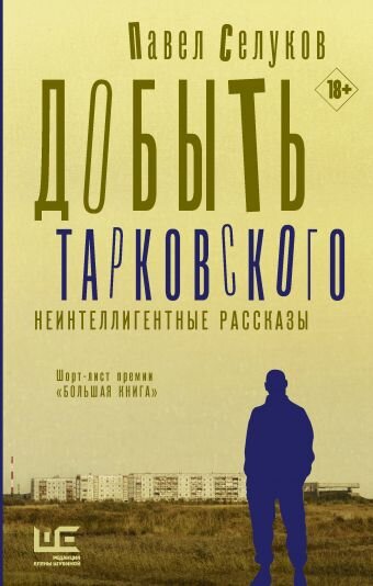 Селуков, Павел Владимирович. Добыть Тарковского. Неинтеллигентные рассказы / Павел Селуков. – Москва : Издательство ACT: Редакция Елены Шубиной, 2020. – 349 с. (Роман поколения). 