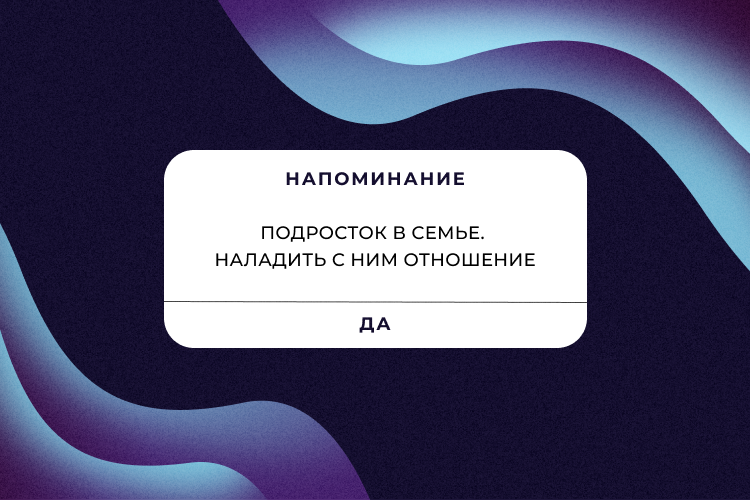 Напоминание. Наладить отношения с подростком.