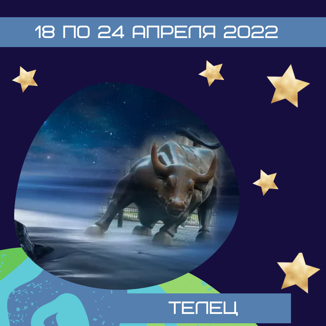 Телец с 18 по 24 апреля 2022