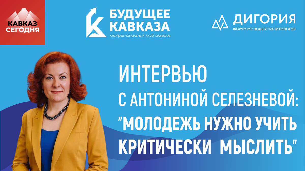 Антонина Селезнева, доктор политических наук, доцент кафедры социологии и психологии политики факультета политологии МГУ имени М.В. Ломоносова, руководитель Лаборатории междисциплинарных молодежных исследований Форума молодых политологов России «Дигория» для информационного портала  «Кавказ Сегодня» и клуба лидеров «Будущее Кавказа»
