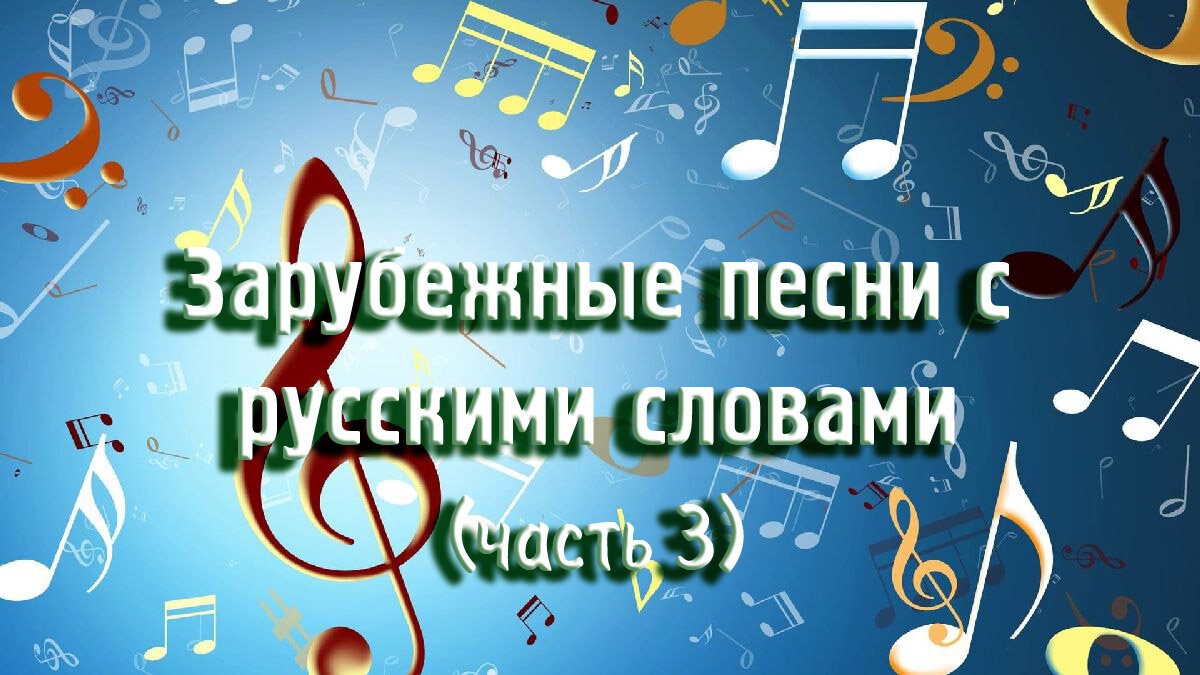 Приветствую вас на нашем сайте, на этой страничке - Зарубежные песни с русскими словами.  Это уже часть 3.