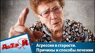 Агрессия в старости. Причины и способы лечения _ Доктор И