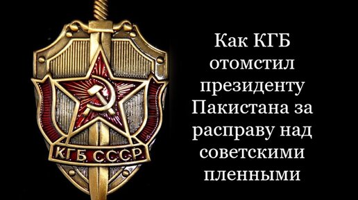 Холодная месть КГБ СССР президенту Пакистана за смерть советских пленных.