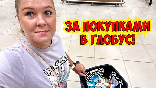 🔥ЗА ПОКУПКАМИ В ГЛОБУС! СОБИРАЮСЬ В ТУРЦИЮ!