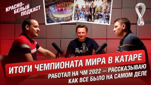 Итоги Чемпионата Мира в Катаре | Работал на ЧМ-2022 - рассказываю как все было на самом деле | Красно-белый подкаст - 22.12.2022