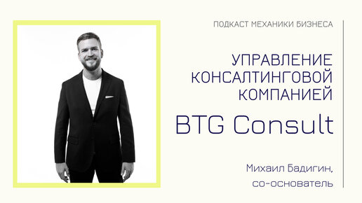 BTG Consult - Михаил Бадигин | подкаст Механики Бизнеса | # 82 | Управление консалтинговой компанией