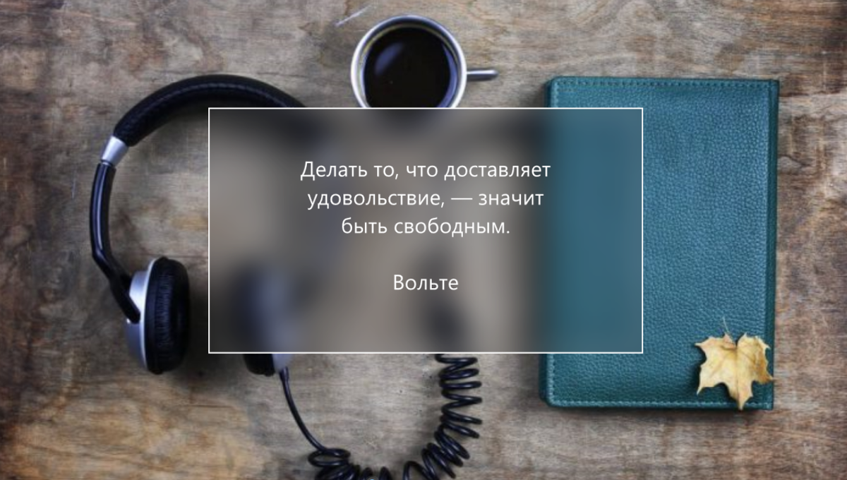 Делать то, что доставляет удовольствие, — значит быть свободным. 
Вольте