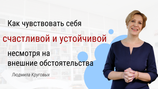 Как чувствовать себя счастливой и устойчивой несмотря на внешние обстоятельства.