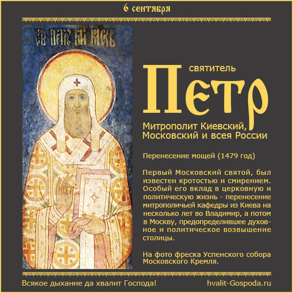 6 сентября – перенесение мощей святителя Петра, митрополита Киевского, Московского и всея России, чудотворца (1479 год).