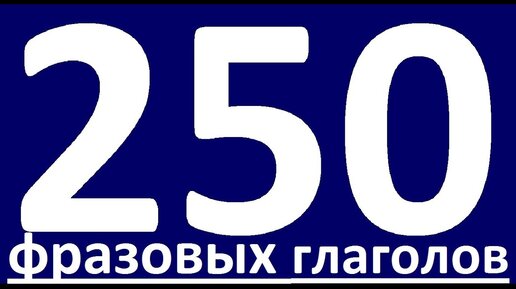 250 ФРАЗОВЫХ ГЛАГОЛОВ. ФРАЗОВЫЕ ГЛАГОЛЫ АНГЛИЙСКОГО ЯЗЫКА. УРОКИ АНГЛИЙСКОГО ЯЗЫКА. АНГЛИЙСКИЙ ЯЗЫК