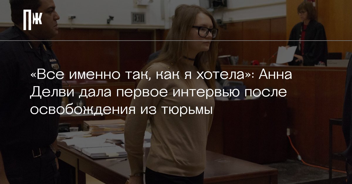     «Все именно так, как я хотела»: Анна Делви дала первое интервью после освобождения из тюрьмы