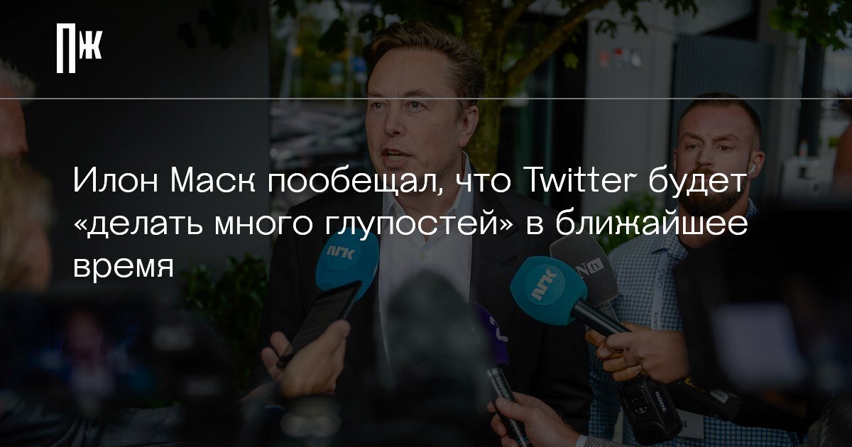     Илон Маск пообещал, что Twitter будет «делать много глупостей» в ближайшее время