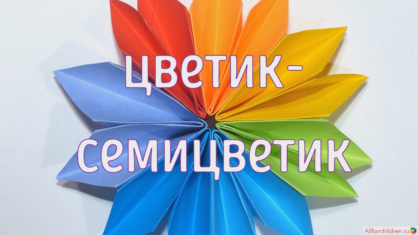 Мастер класс цветик семицветик из цветной бумаги своими руками