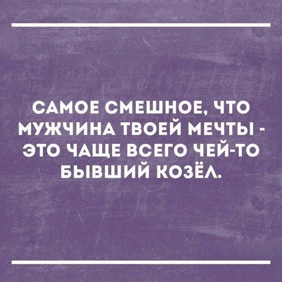 Чей бывший. Прикольные высказывания про мечту. Цитаты. Смешные афоризмы. Мужчина твоей мечты чей то бывший козел.