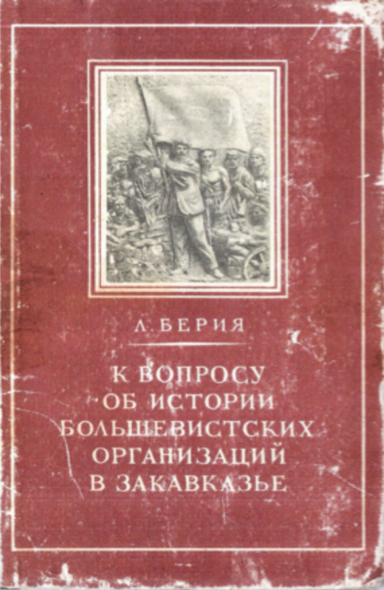 Л. Берия«К ВОПРОСУ ОБ ИСТОРИИ БОЛЬШЕВИСТСКИХ ОРГАНИЗАЦИЙ В ЗАКАВКАЗЬЕ»