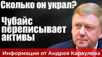 Сколько он украл? Чубайс переписывает активы. Информация от Андрея Караулова