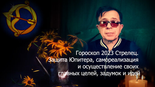 Гороскоп 2023 Стрелец. Защита Юпитера и осуществление своих главных целей, задумок и идей