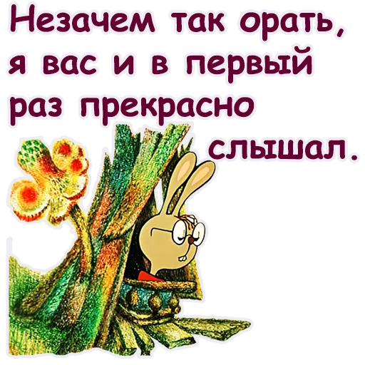 Раз прекрасный. И незачем так орать. И незачем так орать я и в первый раз прекрасно слышал. И незачем так орать кролик. И нечего так орать.