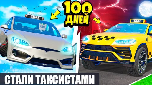 МЫ С ДРУГОМ ПРОЖИЛИ 100 ДНЕЙ ТАКСИСТАМИ ! ВСЕ СЕРИИ ТАКСИ В ГТА 5 ОНЛАЙН