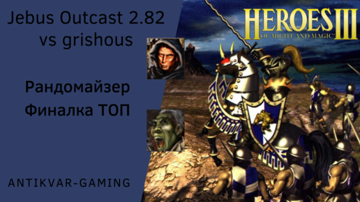 Герои 3. PvP Antikvar vs grishous. Jebus Outcast 2.82. Рандомайзер. T5 родные юниты max. Финалка ТОП