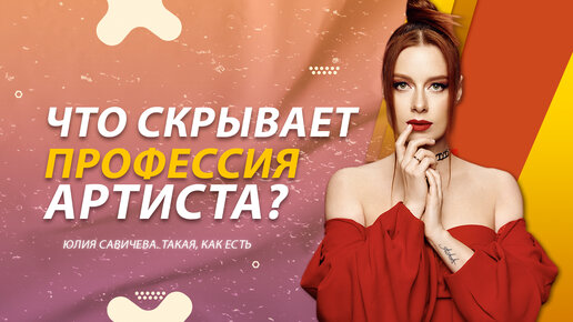 Юлия Савичева. Такая как есть. Что скрывает профессия артиста?