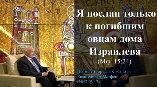 下载视频: «Я послан только к погибшим овцам дома Израилева» (Мф. 15:24) ‒ Осипов А.И.