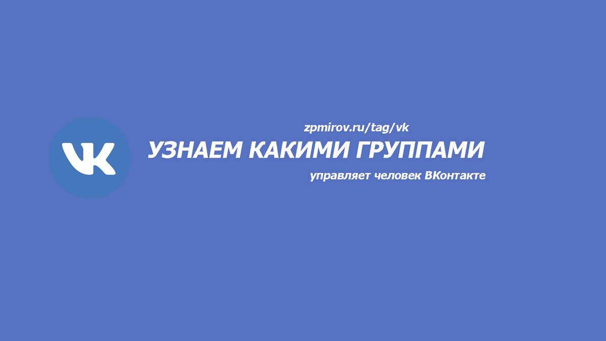 Как узнать какими группами управляет человек ВКонтакте 