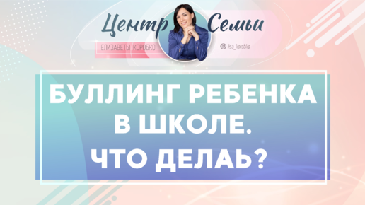 Буллинг ребенка в школе, что делать? Полезные советы от Елизаветы Коробко