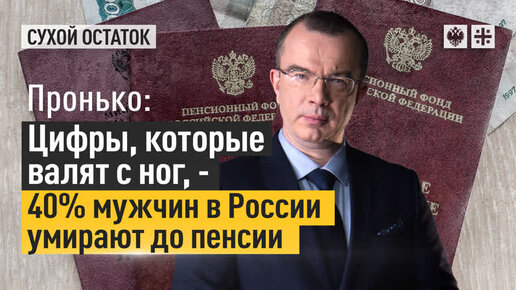 Пронько: Цифры, которые валят с ног, – 40% мужчин в России умирают до пенсии