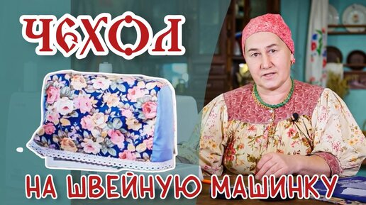 Шьем ЧЕХОЛ для ШВЕЙНОЙ МАШИНКИ | Шитье и крой с душой