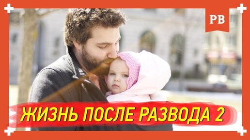 Жизнь после развода. Часть 2: Как не страдать по бывшей и жить счастливо