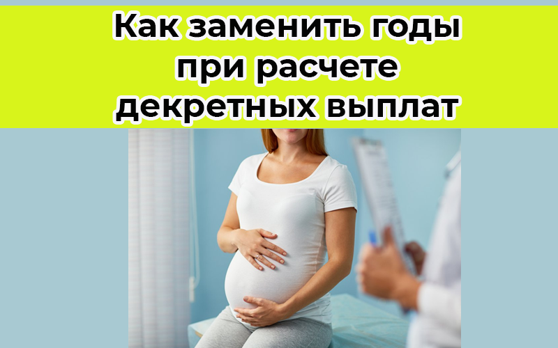 Как заменить годы при расчете декретных выплат