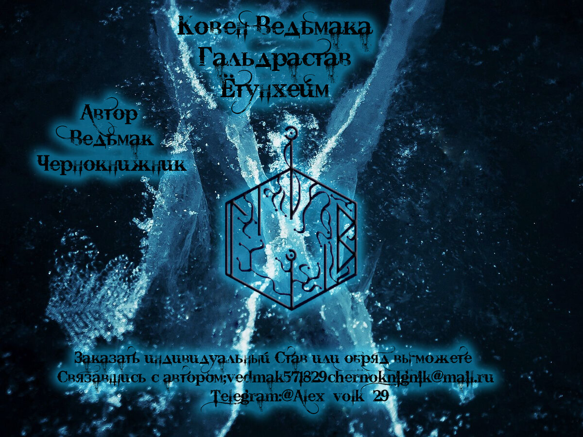 Гальдрастав - " Етунхейм " © Ведьмак Чернокнижник 
Модификация более совершенного вида Гальдрастава. Максимально безопасен в использовании, и гипер-эффективен на деле. В функции Гальдрастава входит полная заморозка всех вредоносных процессов в энергетических сигнатурах и центральных энергетических узлов носителя. Замораживает и полностью уничтожает все порчи, привороты, крадники, омороки, привязки, вредоносных духов, сущностей, внутри и снаружи носителя. Замораживает и вычленяет , выводит из жизни носителя все вредные, и ведущие к неудачам и провалю событийные ветви. Оставляет только те события и магические программы, процессы внутри и снаружи носителя которые приносят пользу, развитие, успех, и процветание во всех сферах жизни. Замораживает и разрушает все связи и каналы с религиями и духовными направлениями которые вредят носителю, вытягивают энергию и жизненные силы. Укрепляет иммунную, нервную системы. Придает максимальную психологическую стойкость, и выдержку. Впускает денежные и энергетические ресурсы, полезные вероятности и события, в жизнь на всех уровнях. Отфильтровывая и сразу же замораживая поступающие из вне и зарожденные самим носителем вредоносные ,энергетические программы и сущностей. Замораживает действия врагов, завистников, кляузников, явных и тайных. Не дает им влиять на жизнь , здоровье, денежные ресурсы, личную жизнь и воровать идеи и планы носителя. При попытке навредить носителю, Гальдрастав полностью решает врага сил, и магических, и физических. А время на восстановление будет уходить очень много, от нескольких месяцев, до года. И с каждой атакой на носителя Гальрадстава процесс будет повторяться. При попытке обойти и пробить защиту носителя через родовые, религиозные, или другие каналы враг так же аналогично выше сказанному будет наказан. При попытке просмотреть носителя через каналы ясновидения, Таро, Руны, или воздействовать во время сна на носителя, его ум, сознание, подсознание, силу воли, Гальдрастав так же как и написано выше замораживает решая силы, рассудка, памяти, и энергии врагов. На срок нескольких месяцев, до года. Это зацикленная магическая программа действующая в нужный момент. И имеющая энергетические щупальцы гипер-чувствительные к да же самым малейшим колебаниям и изменениям энергетики выше или ниже нужного состояния энергоструктур носителя. При изменениях энергетического фона, его колебаний Гальдрастав активизирует все свои внутренние и внешние функции и входит в режим охоты на врага или сущностей, магических программ которые пытаются внедриться в энергетические структуры и навредить. На всех уровнях, во всех измерениях, во все времена. В зимнее время Гальдрастав обладает десятикратной силой, и наделяет носителя огромной властью и магическими силами.

Оговор по Рунам:

1. Точка в круге - Олицетворяет энергетические структуры, каналы, и энергетические процессы, чакры , самого носителя Гальдрастава и его жизнь на всех уровнях ( Ф.И.О.).
2. Точка в круге - Олицетворяет защищенный энергетический канал созданные Гальдраставом который выводит из энернетических структур, чакр, каналов, и энергетических и других процессов носителя ( Ф.И.О.) все замороженные и разрушенные магические программы, сущностей, духов, и энергии которые вредят или пытаются вредить. На безвозвратную основу, оставляя их за бортом.
3. Руны Исса две - Замораживают полностью, и вычленяют, разносят на осколки все энергетические процессы, и вредоносные программы, привязки, крадники, порчи, омороки, проклятия, привороты, некропривязки, неупокойников, демонов, чертей, бесов, джинов, и других астралньых или иных вредоносных сущностей, духов и программ которые находятся или могут находиться в энергетических структурах, чакрах и каналах носителя ( Ф.И.О.). Гальдрастава. Разрушают все вредоносные, события, социальные, и событийные явления, процессы, связи на всех уровнях. Оставляя только что приносят здоровье, развитие, успех, удачу, пользу, и нужные для развития и счастливой и богатой жизни союзы.
4. Руна Лагуз - Придает пластичность, свойства воды на энергетическом и событийном, ментальном, психическом , астральном ,информационном уровнях воздействию Гальдрастава на нужные цели. Помогает безопасно и без вреда носителю ( Ф.И.О.). и его близким и жизненным процессам использовать силу Гальдрастава.
5. Руна Беркана - Активизирует на максимум защиту рода, подпитывает жизненными силами и энергией на постоянной основе. Дарует благосостояние и богатство, плодовитость во всех смыслах этого слова.
носителю Гальдрастава ( Ф.И.О.)
6. Руна Хагалах - Разрушает все энергетические процессы, и вредоносные программы, привязки, крадники, порчи, омороки, проклятия, привороты, некропривязки, неупокойников, демонов, чертей, бесов, джинов, и других астралньых или иных вредоносных сущностей, духов и программ которые находятся или могут находиться в энергетических структурах, чакрах и каналах носителя ( Ф.И.О.). Гальдрастава. А остаточные после них вредоносные энергии и энергетический шлак выводит по отдельному ,защищенному каналу за пределы жизни и энергетических структур , чакр носителя Гальдрастава ( Ф.И.О.).
7. Символ шестигранник - Создает плотный энергетический барьер который защищает на всех уровнях, во всех измерениях и временах процессы и потоки , каналы воздействия Гальдрастава. При попытке просмотреть на Таро, Рунах, через каналы Ясновидения или другими методами, как то вмешаться в процесс или навредить Гальдраставу его действиям, носителю и его жизни замораживает все процессы жизни деятельности, силы, энергию, магические способности врагов, тайных и явных на пол года в плоть до года. Не дает восстановить врагам тайным и явным, завистникам, и другим людям, практикам которые пытаются навредить, магически, информационно, психологически и физически, украсть энергию, силы, здоровье, молодость, красоту, деньги каким либо способом. Или те кто пытается разрушить личные взаимоотношения или увести вторую половинку магически или как либо еще. Не дает им это сделать, решая сил, энергии, и способов на всех уровнях, во всех измерениях, и временах.

Способ использования: Распечатпть фото носителя, пишем полное имя и дату рождения. Чертим Гальдрастав, пишем общий оговор , оговор по Рунам. Проводим обряд, активируем Гальдрастав с помощью стихии воды. Берем контейнер заливаем Гальрдастав проточной водой, и кладем в морозилку. В морозилку надо класть на сутки, после можно вытащить и поставить на стол, или еще куда где при комнатной температуре лед с Гальдраставом растает. После вытащить из воды Гальдрастав и положить в надежное место. Так же можно закопать под дерево в лесу. Деактивация производиться через стихию огня, если на то есть нужна. В случае желания деактивировать закапывать под дерево Гальдрастав не нужно, можно положить дома в надежное место. Где со временен он подсохнет. Деактивировать может только тот кто активировал. Второй способ , можно нанести на Амулет , и таким же способом активировать. На отдельном листке написать оговор по Рунам, и Общий. И провести обряд инициации амулета, активировать дополнительно каплей слюны или крови. Деактивация через стихию огня. Только тем кто активировал.

Подношения: Богине Хель, и богу Локи. Подношение делается один раз при использовании одного Гальдрастава. Если используете его повторно , то и подношение делается повторно.

⚠Предупреждение ; если вы не знакомы с графической магией. Базовыми знаниями, методами и правилами проведения обрядов. У вас не налажена связь с пантеоном Скандинавских богов и богинь, высших сил. Вы не знаете как правильно делать подношения и проводить обряды. В этом случае использование данных авторских трудов, статей, и обрядов на практике категорически запрещено. Для вашей же безопасности, и безопасности близких . Так же предупреждаю о том что не у всех получаться запустить в действие, и энергетически раскрутить став или любой другой магический символ или вязь. По причине элементарной нехватки личного опыта, знаний и сил. По этому учитывайте эти моменты. Так же автор данного труда не несет не какую кармическую или другую ответственность за негативные последствия в нравственном или ином понимании. За любые негативные последствия авторских трудов на любом из уровней использования ,несет ответственность только тот кто использует. Пишите по результатам, не забывайте, оставлять отзывы.

Данный авторские труды запрещается размещать где то либо на форумах или группах, других сайтах без указания авторства и прямой ссылки на источник.

Заказать индивидуальный " Став " , " Сигил" , " Гальдрастав ", " Некромюнд " , " Некрогильет ", " Амулет ", " Оберег " , " атрибут ", " обряд ", или приобрести видео курс, мастер класс ,записаться на полное обучение по нужному направлению вы сможете обратившись ко мне лично. Заказать авторский эскиз под магическую тату на любую цель. Консультация и нужная информация бесплатно.
🖊Связь по почте ; vedmak571829chernoknignik@mail.ru
📲Telegram:@Alex_volk_29
✅WhatsApp: https://wa.me/c/79198200103

#руны #гальдрастав #став #руностав #руноставы #сигил #сигилы #литеры #литер #магия #обряд #защита #энергия #восстановление #силы #ведьма #ведьмак #чернокнижник
#ведьмак_чернокнижник@blogs_vedmak #графическаямагия
#magic #runes #witchcraft
