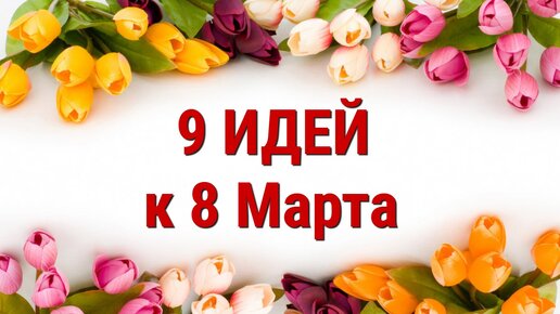 9 ИДЕЙ поделок и подарков к 8 МАРТА своими руками. ЛЕГКО, ПРОСТО, ОРИГИНАЛЬНО и КРАСИВО