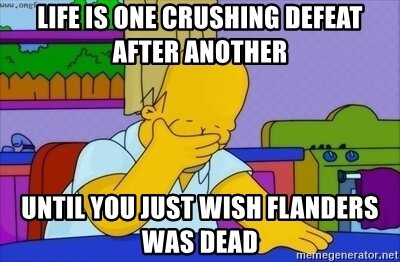 Жизнь - просто череда неудач... И в конце ты просто желаешь смерти Фландерсу.