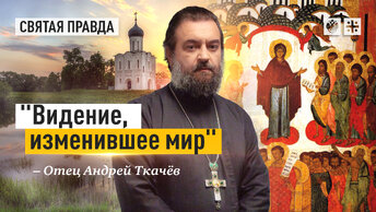 Знаки и смыслы Покрова Пресвятой Богородицы — отец Андрей Ткачёв